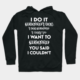 I Do It Because I Can I Can Because I Want To I Want To Because You Said I Couldn't Hoodie